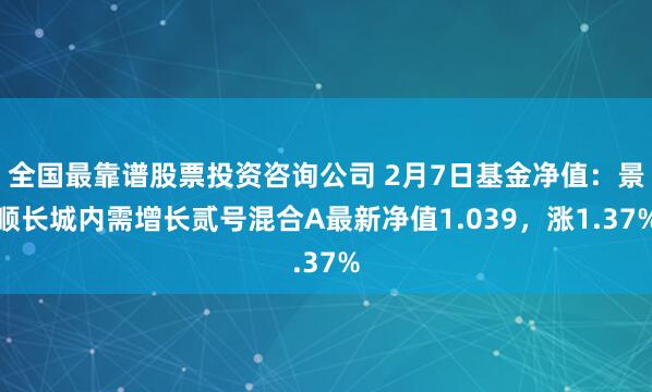 全国最靠谱股票投资咨询公司 2月7日基金净值：景顺长城内需增长贰号混合A最新净值1.039，涨1.37%