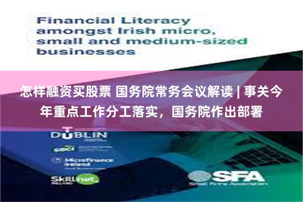 怎样融资买股票 国务院常务会议解读 | 事关今年重点工作分工落实，国务院作出部署
