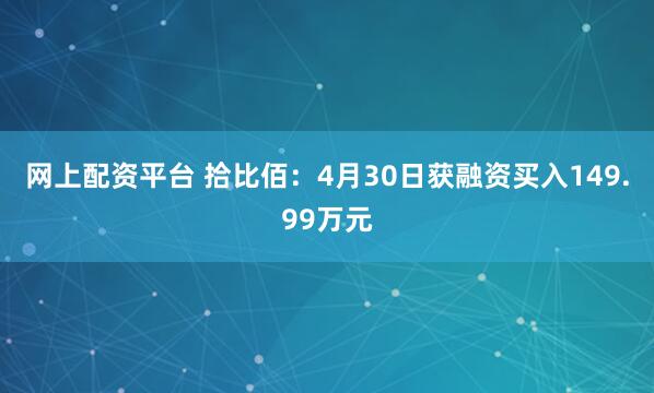 网上配资平台 拾比佰：4月30日获融资买入149.99万元