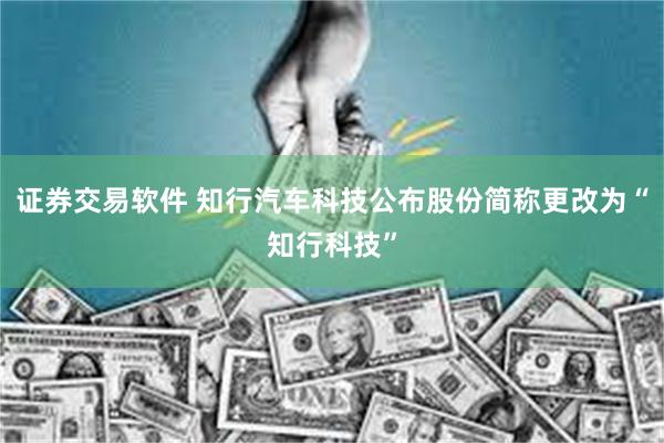 证券交易软件 知行汽车科技公布股份简称更改为“知行科技”