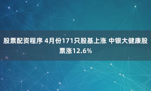 股票配资程序 4月份171只股基上涨 中银大健康股票涨12.6%