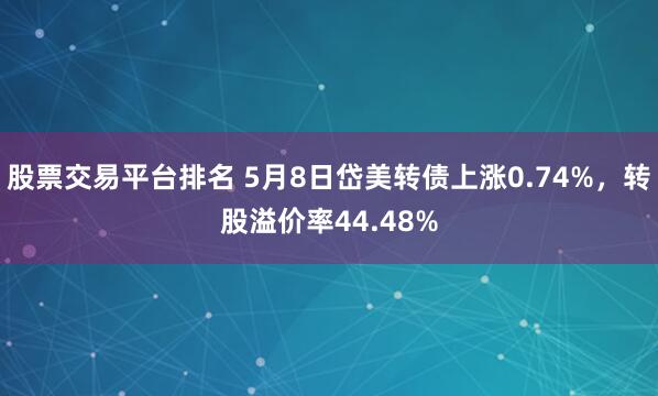 股票交易平台排名 5月8日岱美转债上涨0.74%，转股溢价率44.48%