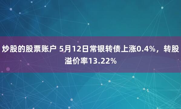 炒股的股票账户 5月12日常银转债上涨0.4%，转股溢价率13.22%