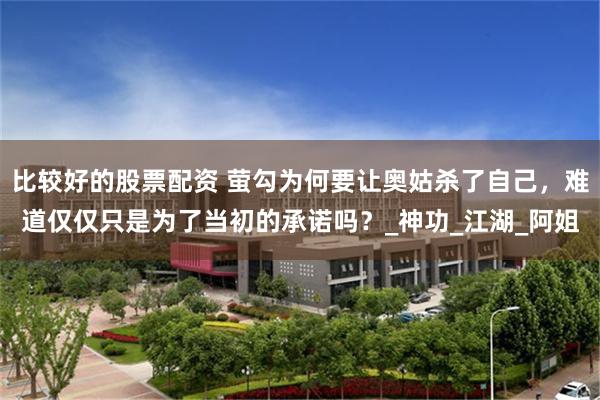 比较好的股票配资 萤勾为何要让奥姑杀了自己，难道仅仅只是为了当初的承诺吗？_神功_江湖_阿姐