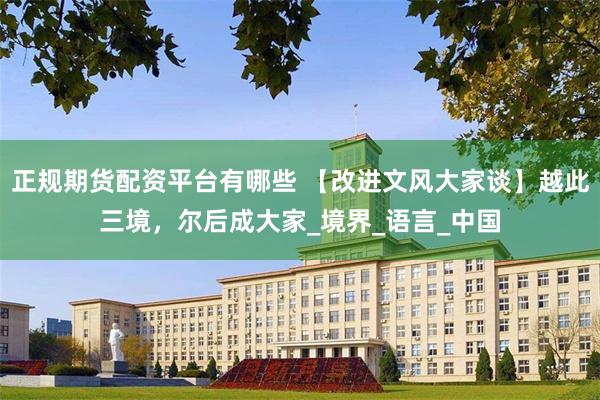正规期货配资平台有哪些 【改进文风大家谈】越此三境，尔后成大家_境界_语言_中国