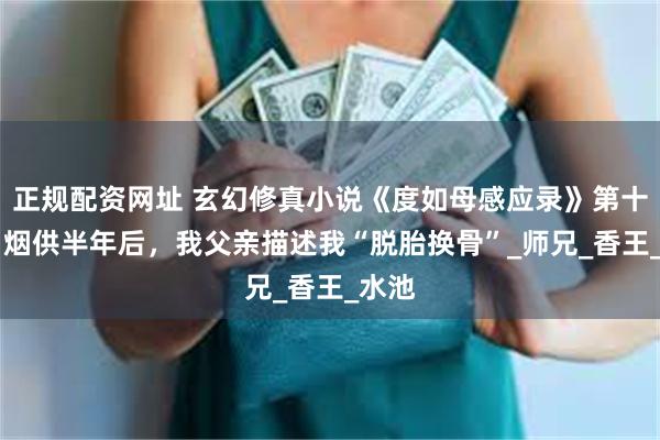 正规配资网址 玄幻修真小说《度如母感应录》第十七章 烟供半年后，我父亲描述我“脱胎换骨”_师兄_香王_水池