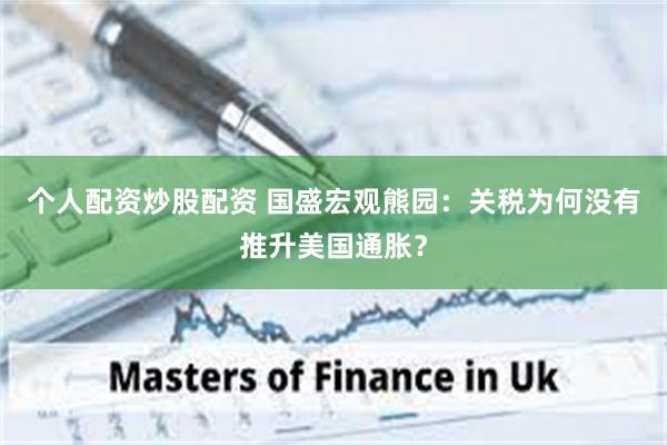 个人配资炒股配资 国盛宏观熊园：关税为何没有推升美国通胀？