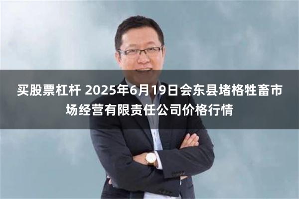 买股票杠杆 2025年6月19日会东县堵格牲畜市场经营有限责任公司价格行情