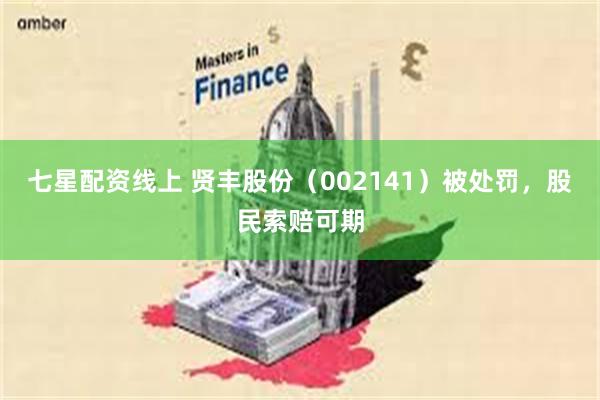 七星配资线上 贤丰股份（002141）被处罚，股民索赔可期