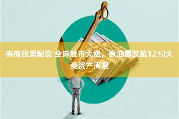 券商股票配资 全球股市大涨，原油暴跌超12%|大类资产周报