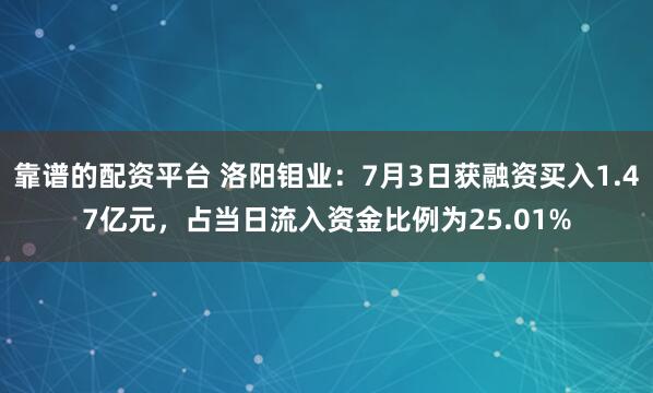 靠谱的配资平台 洛阳钼业：7月3日获融资买入1.47亿元，占当日流入资金比例为25.01%