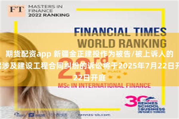 期货配资app 新疆金正建投作为被告/被上诉人的1起涉及建设工程合同纠纷的诉讼将于2025年7月22日开庭