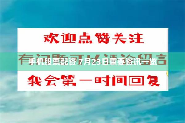 手机股票配资 7月23日重要资讯一览