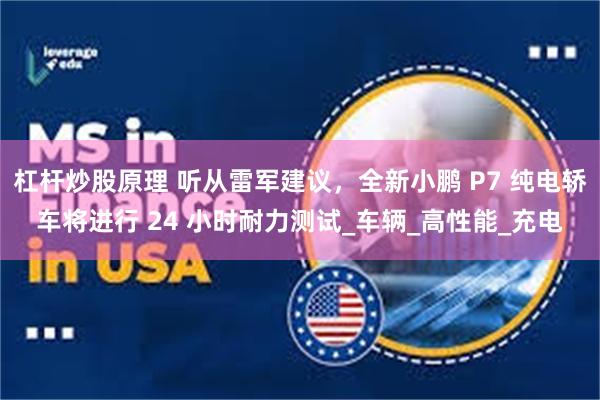 杠杆炒股原理 听从雷军建议，全新小鹏 P7 纯电轿车将进行 24 小时耐力测试_车辆_高性能_充电