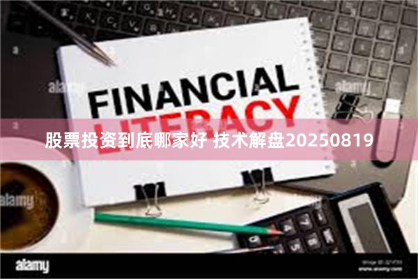 股票投资到底哪家好 技术解盘20250819