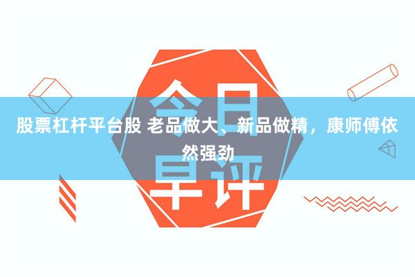 股票杠杆平台股 老品做大、新品做精，康师傅依然强劲