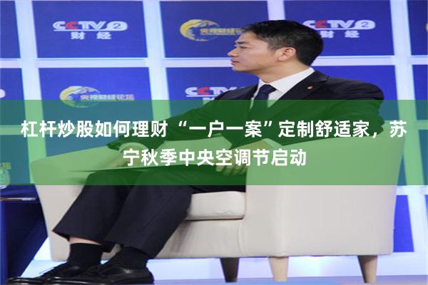 杠杆炒股如何理财 “一户一案”定制舒适家，苏宁秋季中央空调节启动