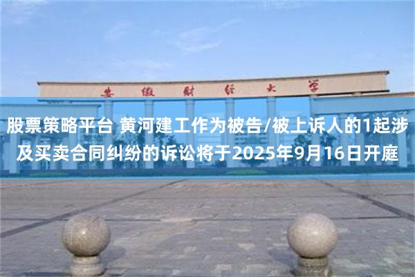 股票策略平台 黄河建工作为被告/被上诉人的1起涉及买卖合同纠纷的诉讼将于2025年9月16日开庭