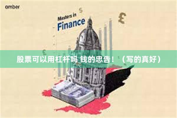 股票可以用杠杆吗 钱的忠告！（写的真好）