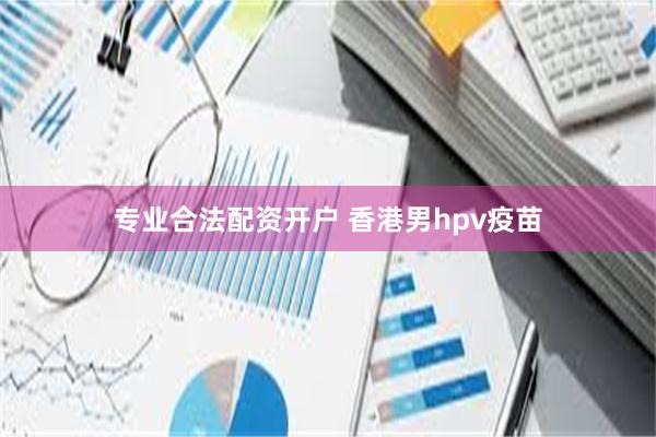 专业合法配资开户 香港男hpv疫苗
