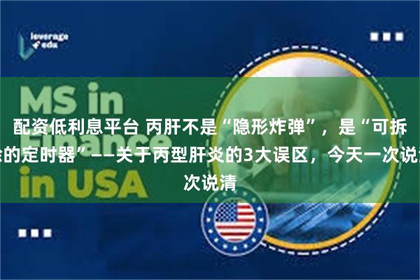 配资低利息平台 丙肝不是“隐形炸弹”,是“可拆除的定时器”——关于丙型肝炎的3大误区,今天一次说清