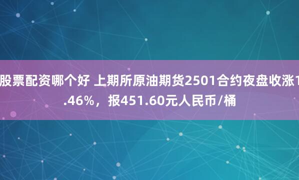股票配资哪个好 上期所原油期货2501合约夜盘收涨1.46%，报451.60元人民币/桶