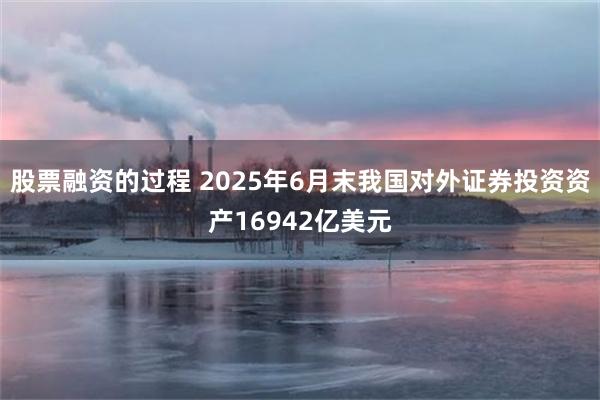 股票融资的过程 2025年6月末我国对外证券投资资产16942亿美元