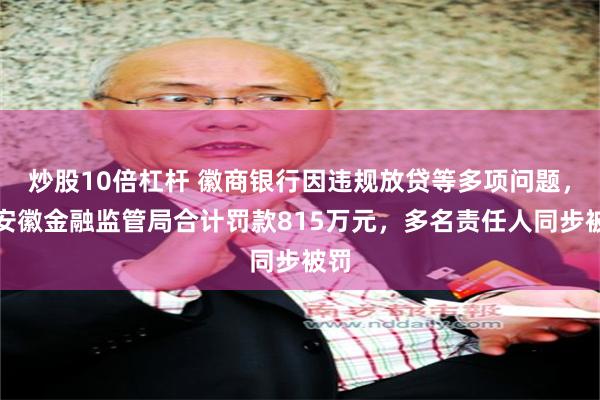 炒股10倍杠杆 徽商银行因违规放贷等多项问题，被安徽金融监管局合计罚款815万元，多名责任人同步被罚