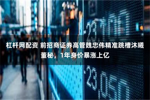 杠杆网配资 前招商证券高管魏忠伟精准跳槽沐曦董秘，1年身价暴涨上亿