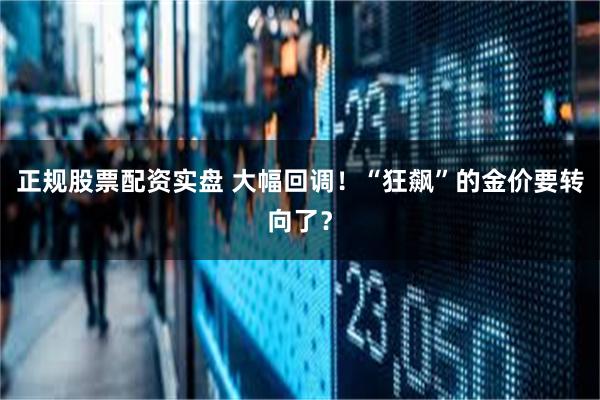 正规股票配资实盘 大幅回调！“狂飙”的金价要转向了？