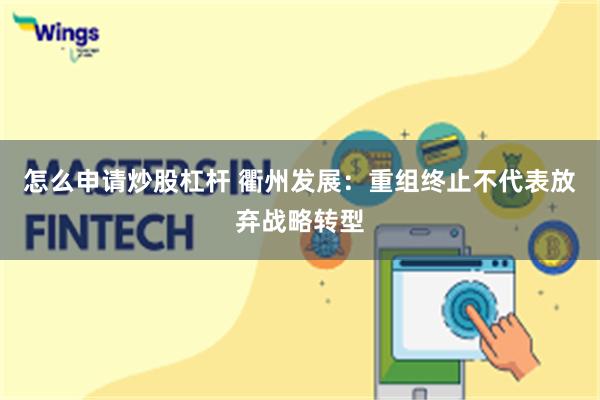 怎么申请炒股杠杆 衢州发展：重组终止不代表放弃战略转型