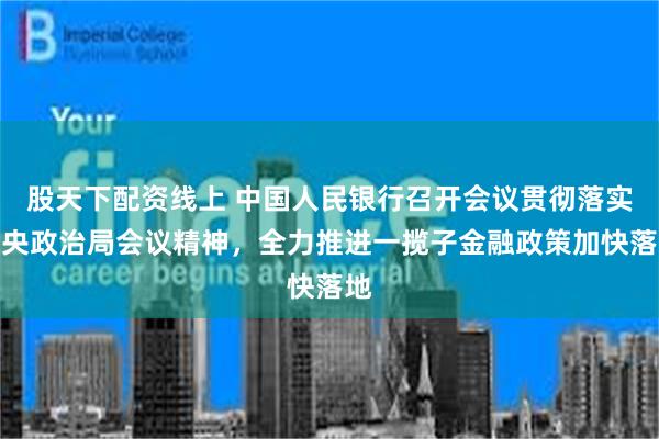 股天下配资线上 中国人民银行召开会议贯彻落实中央政治局会议精神，全力推进一揽子金融政策加快落地