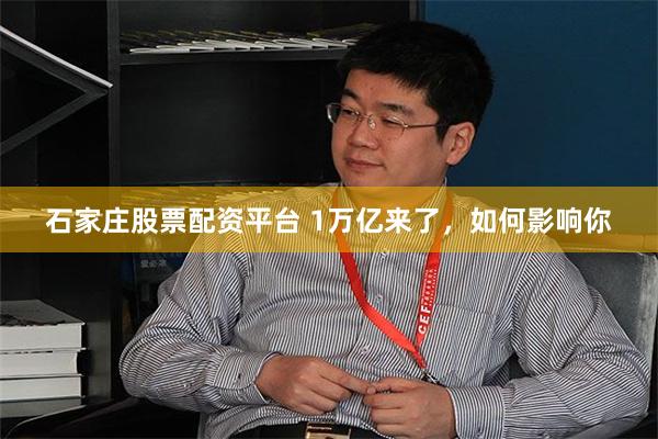 石家庄股票配资平台 1万亿来了，如何影响你