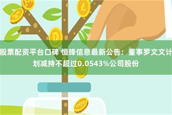 股票配资平台口碑 恒锋信息最新公告：董事罗文文计划减持不超过0.0543%公司股份