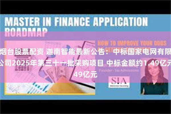 烟台股票配资 迦南智能最新公告：中标国家电网有限公司2025年第三十一批采购项目 中标金额约1.49亿元