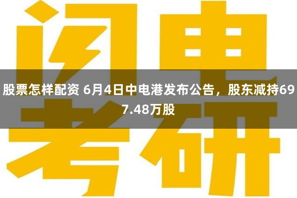 股票怎样配资 6月4日中电港发布公告，股东减持697.48万股