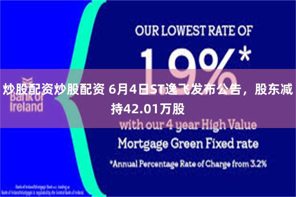 炒股配资炒股配资 6月4日ST逸飞发布公告，股东减持42.01万股