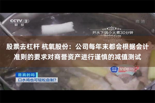 股票去杠杆 杭氧股份：公司每年末都会根据会计准则的要求对商誉资产进行谨慎的减值测试