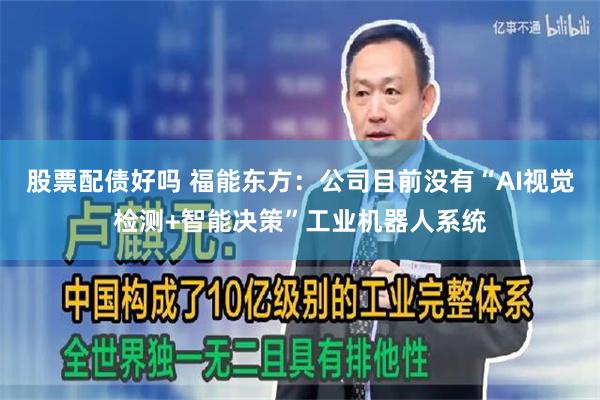 股票配债好吗 福能东方：公司目前没有“AI视觉检测+智能决策”工业机器人系统