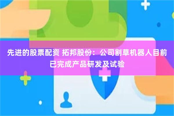 先进的股票配资 拓邦股份：公司割草机器人目前已完成产品研发及试验