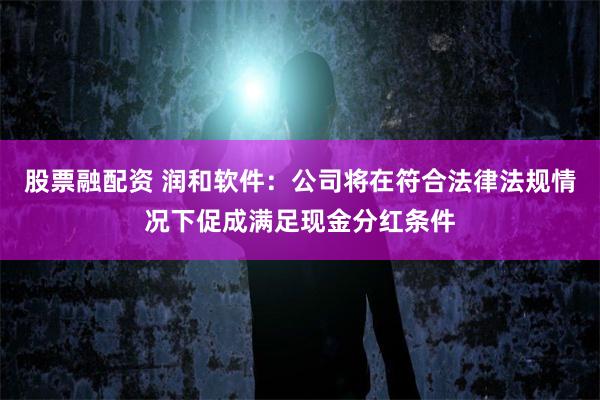 股票融配资 润和软件：公司将在符合法律法规情况下促成满足现金分红条件