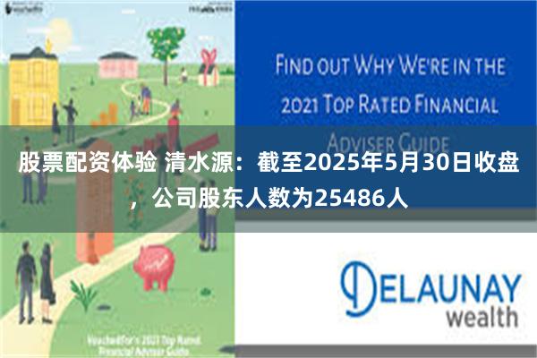 股票配资体验 清水源：截至2025年5月30日收盘，公司股东人数为25486人