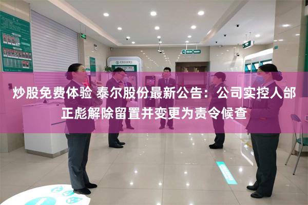 炒股免费体验 泰尔股份最新公告：公司实控人邰正彪解除留置并变更为责令候查