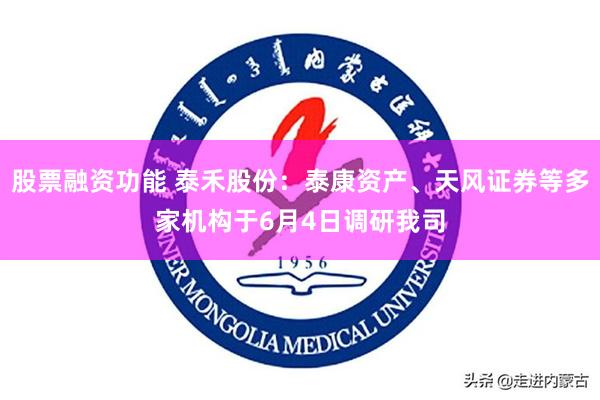 股票融资功能 泰禾股份：泰康资产、天风证券等多家机构于6月4日调研我司