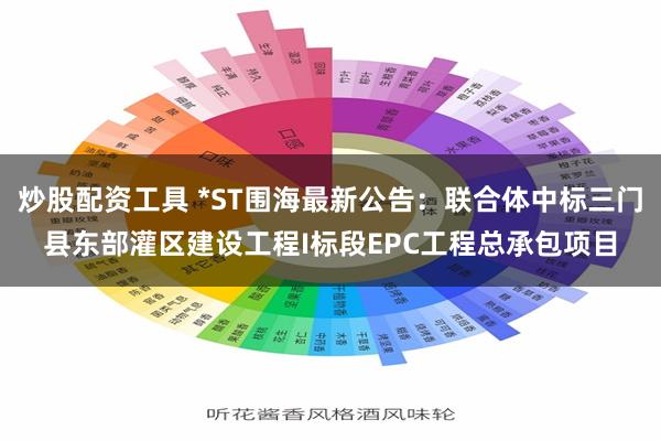 炒股配资工具 *ST围海最新公告：联合体中标三门县东部灌区建设工程I标段EPC工程总承包项目