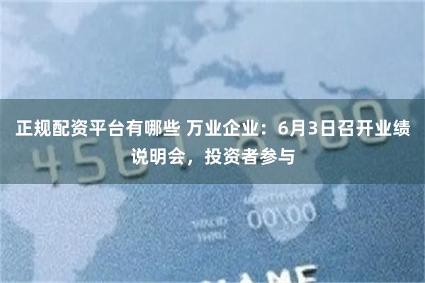 正规配资平台有哪些 万业企业：6月3日召开业绩说明会，投资者参与