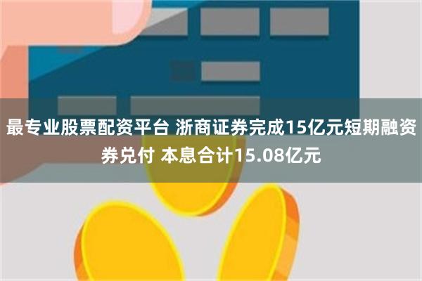最专业股票配资平台 浙商证券完成15亿元短期融资券兑付 本息合计15.08亿元