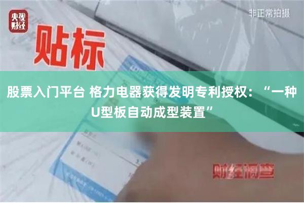 股票入门平台 格力电器获得发明专利授权：“一种U型板自动成型装置”