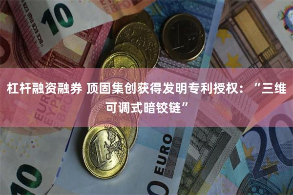 杠杆融资融券 顶固集创获得发明专利授权：“三维可调式暗铰链”