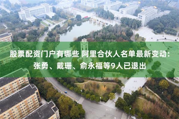 股票配资门户有哪些 阿里合伙人名单最新变动：张勇、戴珊、俞永福等9人已退出